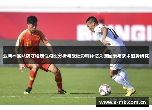 亚洲杯各队防守稳定性对比分析与战绩影响评估关键因素与战术趋势研究