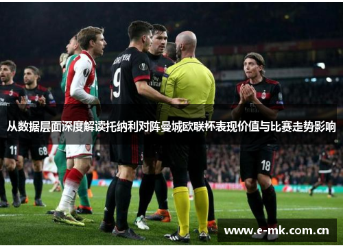 从数据层面深度解读托纳利对阵曼城欧联杯表现价值与比赛走势影响