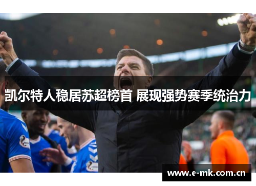 凯尔特人稳居苏超榜首 展现强势赛季统治力 凯尔特人稳居苏超榜首 展现强势赛季统治力