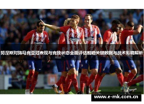 努涅斯对阵马竞亚冠表现与竞技状态全面评估前瞻关键数据与战术影响解析