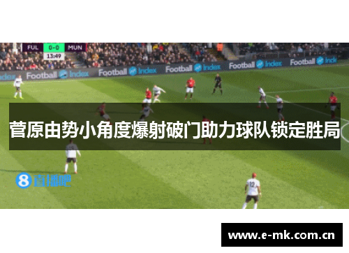 菅原由势小角度爆射破门助力球队锁定胜局